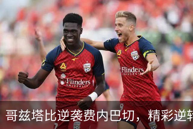 哥兹塔比逆袭费内巴切，精彩逆转迎来胜利