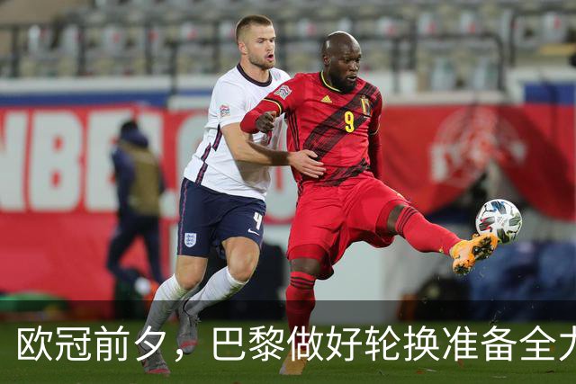 欧冠前夕，巴黎做好轮换准备全力争胜
